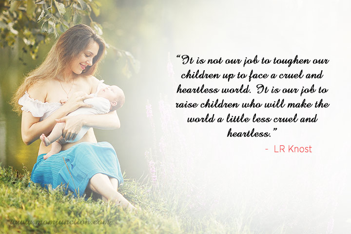 It is our job to raise children who will make the world a little less cruel and heartless, New mom quotes