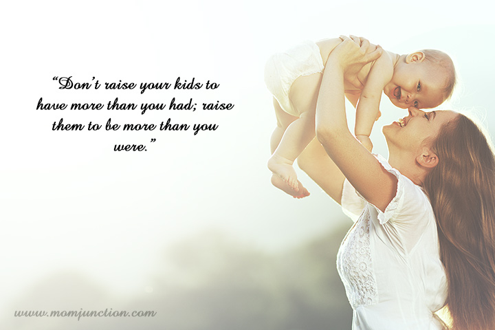Don't raise your kids to have more than you had, raise them to be more than you were, New mom quotes